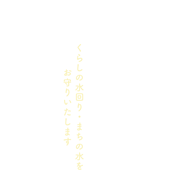 暮らしの水回り・街の水をお守りいたします